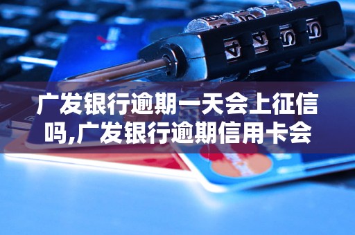 广发银行逾期一天会上征信吗,广发银行逾期信用卡会影响征信吗