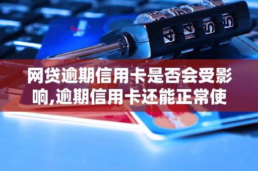 网贷逾期信用卡是否会受影响,逾期信用卡还能正常使用吗