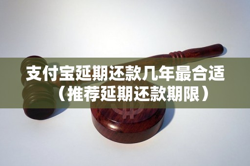 支付宝延期还款几年最合适（推荐延期还款期限）