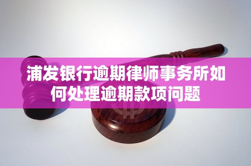 浦发银行逾期律师事务所如何处理逾期款项问题