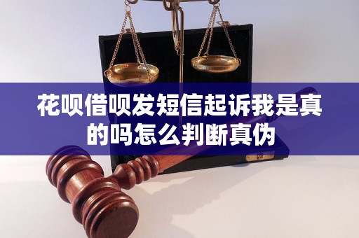 花呗借呗发短信起诉我是真的吗怎么判断真伪