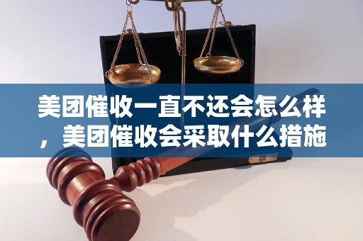 美团催收一直不还会怎么样，美团催收会采取什么措施