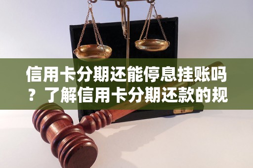 信用卡分期还能停息挂账吗？了解信用卡分期还款的规定