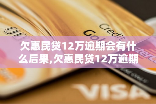 欠惠民贷12万逾期会有什么后果,欠惠民贷12万逾期会被怎样处理