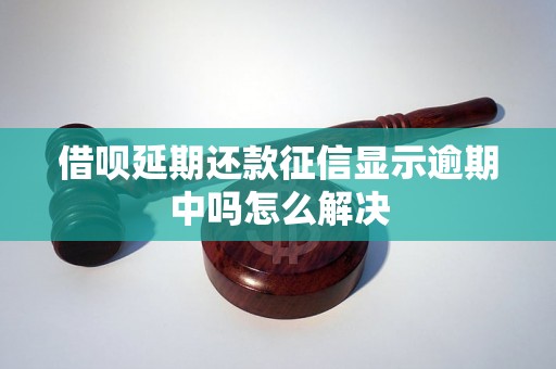 借呗延期还款征信显示逾期中吗怎么解决