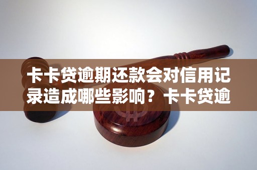 卡卡贷逾期还款会对信用记录造成哪些影响？卡卡贷逾期还款后如何解决？