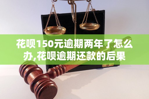 花呗150元逾期两年了怎么办,花呗逾期还款的后果