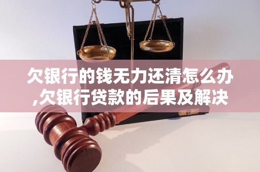 欠银行的钱无力还清怎么办,欠银行贷款的后果及解决方法