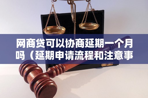 网商贷可以协商延期一个月吗（延期申请流程和注意事项）