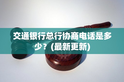 交通银行总行协商电话是多少？(最新更新)