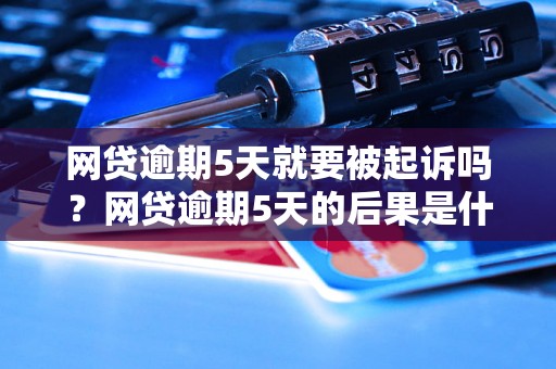 网贷逾期5天就要被起诉吗？网贷逾期5天的后果是什么？