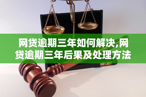 网贷逾期三年如何解决,网贷逾期三年后果及处理方法