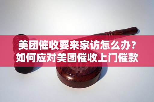 美团催收要来家访怎么办？如何应对美团催收上门催款