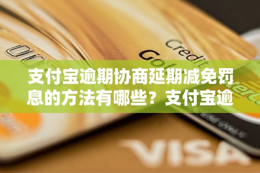 支付宝逾期协商延期减免罚息的方法有哪些？支付宝逾期协商延期减免罚息的条件是什么？