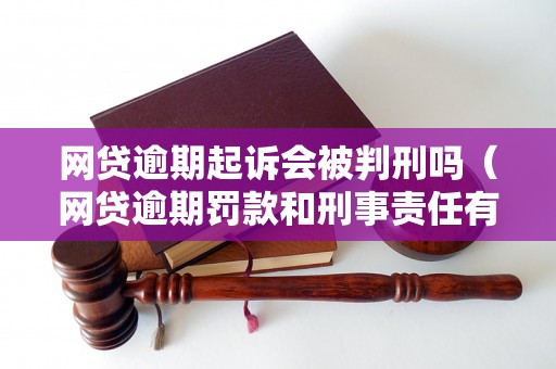 网贷逾期起诉会被判刑吗（网贷逾期罚款和刑事责任有哪些）