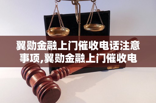 翼勋金融上门催收电话注意事项,翼勋金融上门催收电话技巧分享