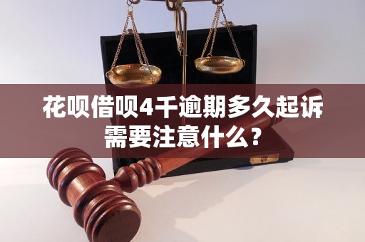 花呗借呗4千逾期多久起诉需要注意什么？