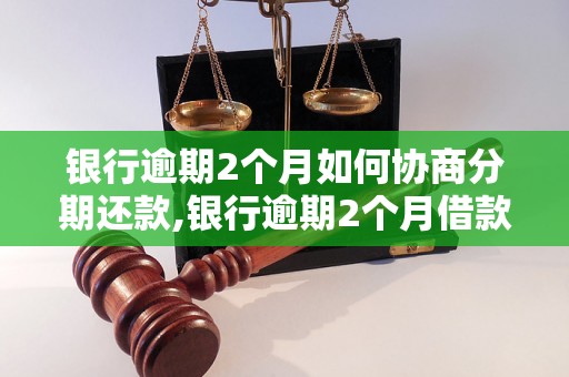 银行逾期2个月如何协商分期还款,银行逾期2个月借款协商的步骤