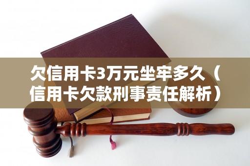 欠信用卡3万元坐牢多久（信用卡欠款刑事责任解析）