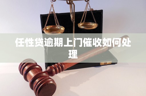 任性贷逾期上门催收如何处理