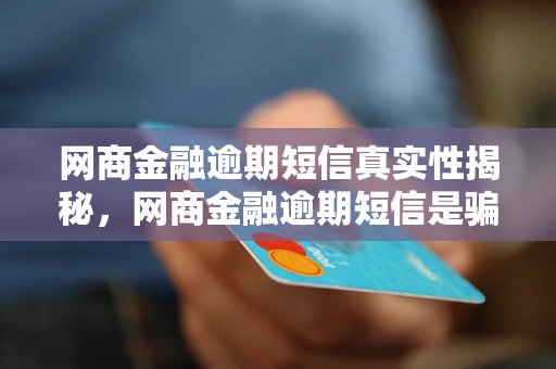 网商金融逾期短信真实性揭秘，网商金融逾期短信是骗局吗