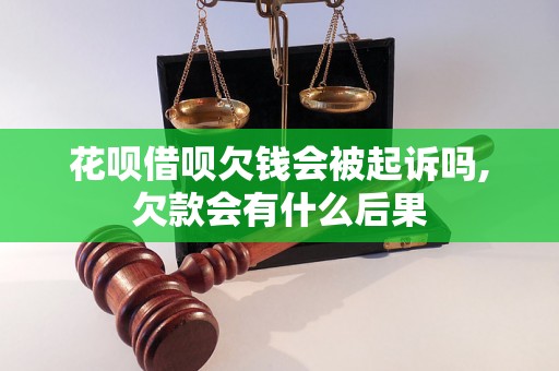 花呗借呗欠钱会被起诉吗,欠款会有什么后果