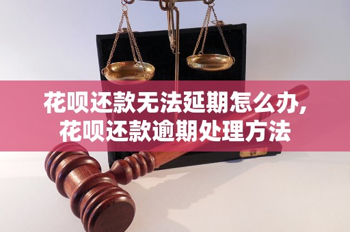 花呗还款无法延期怎么办,花呗还款逾期处理方法