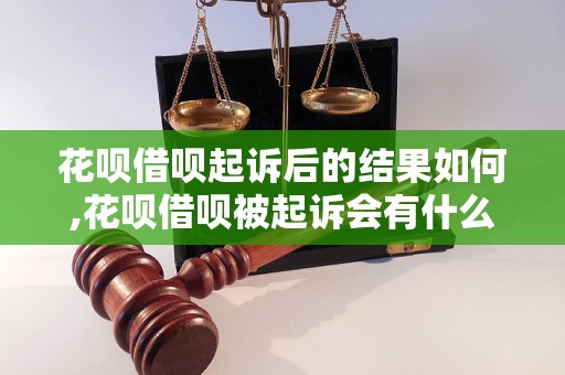 花呗借呗起诉后的结果如何,花呗借呗被起诉会有什么后果