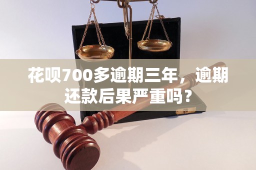 花呗700多逾期三年，逾期还款后果严重吗？