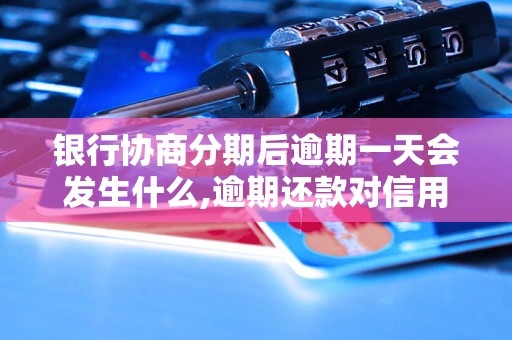 银行协商分期后逾期一天会发生什么,逾期还款对信用记录的影响