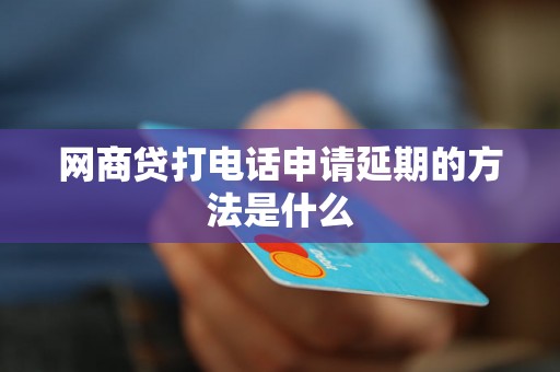 网商贷打电话申请延期的方法是什么