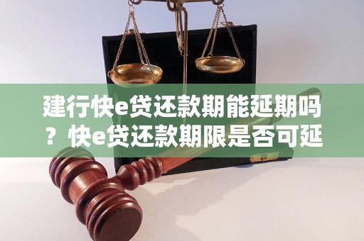 建行快e贷还款期能延期吗？快e贷还款期限是否可延长？