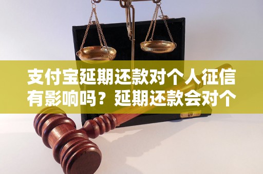 支付宝延期还款对个人征信有影响吗？延期还款会对个人信用评估产生什么影响？