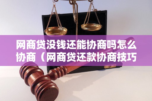 网商贷没钱还能协商吗怎么协商（网商贷还款协商技巧分享）