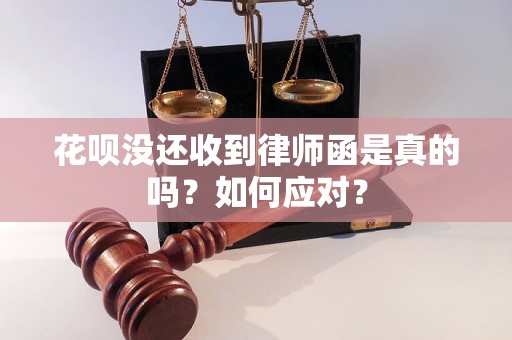 花呗没还收到律师函是真的吗？如何应对？