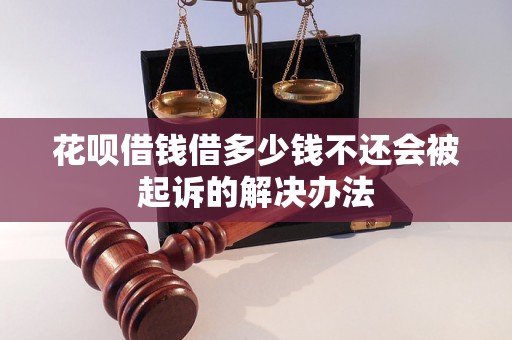 花呗借钱借多少钱不还会被起诉的解决办法