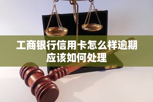 工商银行信用卡怎么样逾期应该如何处理