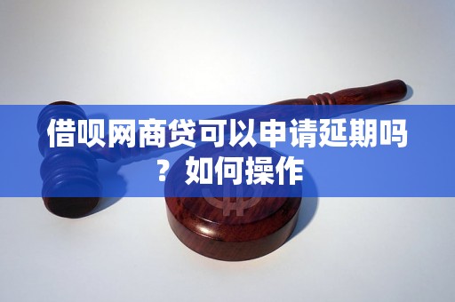 借呗网商贷可以申请延期吗？如何操作