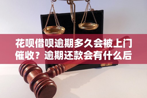 花呗借呗逾期多久会被上门催收？逾期还款会有什么后果？