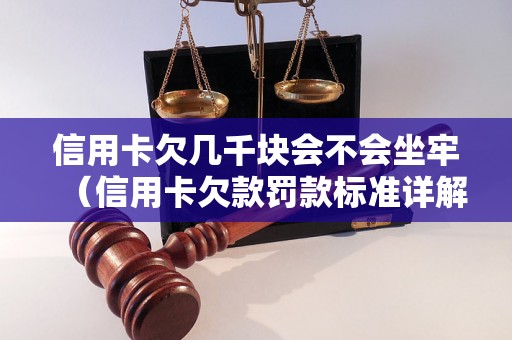 信用卡欠几千块会不会坐牢（信用卡欠款罚款标准详解）