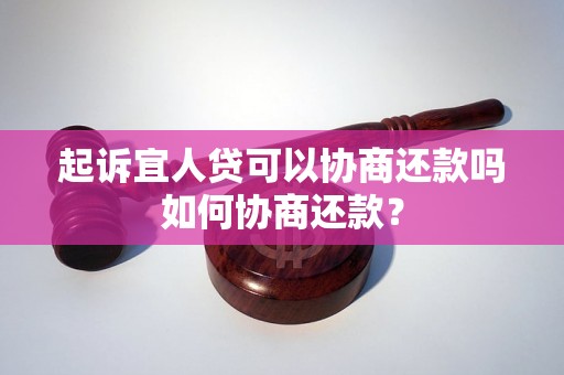 起诉宜人贷可以协商还款吗如何协商还款？