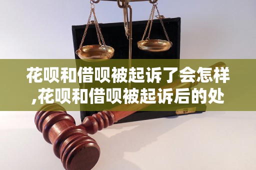 花呗和借呗被起诉了会怎样,花呗和借呗被起诉后的处理方法