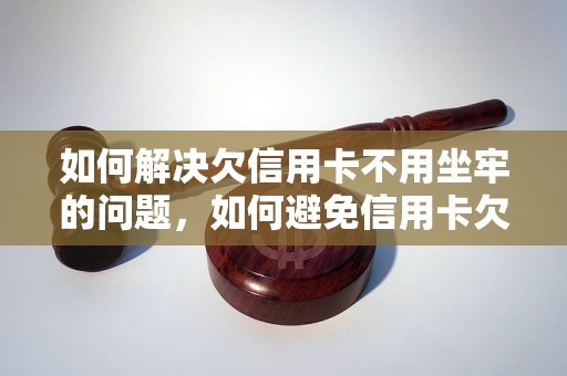 如何解决欠信用卡不用坐牢的问题，如何避免信用卡欠款导致刑事责任