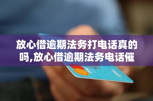 放心借逾期法务打电话真的吗,放心借逾期法务电话催收真假分辨