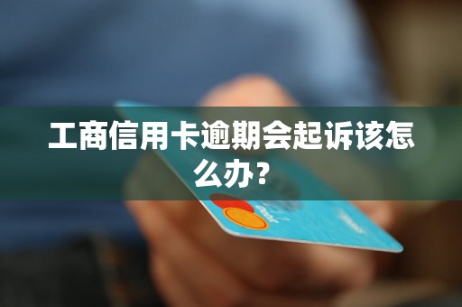 工商信用卡逾期会起诉该怎么办？