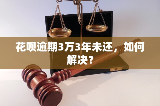 花呗逾期3万3年未还，如何解决？