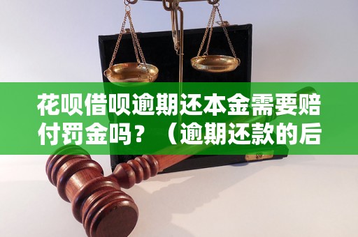 花呗借呗逾期还本金需要赔付罚金吗？（逾期还款的后果及处理方法）