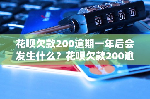 花呗欠款200逾期一年后会发生什么？花呗欠款200逾期一年的后果解析