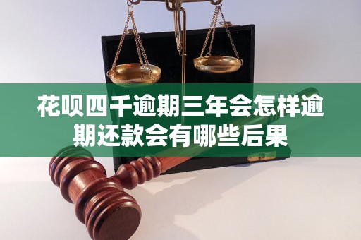 花呗四千逾期三年会怎样逾期还款会有哪些后果