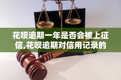 花呗逾期一年是否会被上征信,花呗逾期对信用记录的影响如何